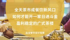 全天茶市成餐飲新風口，如何才能開一家日進斗金，盈利穩定的廣式茶樓?